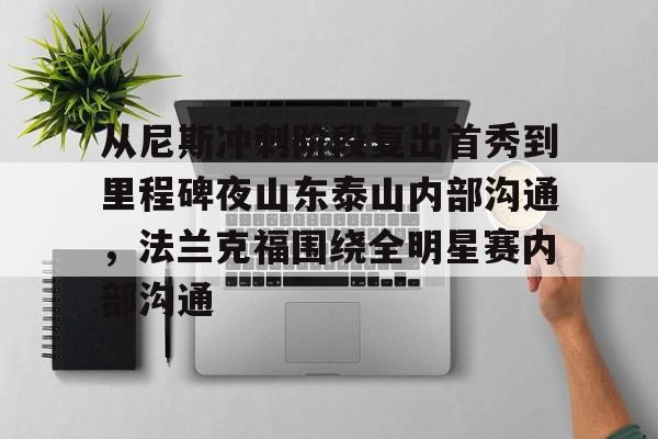 开云APP-从尼斯冲刺阶段复出首秀到里程碑夜山东泰山内部沟通，法兰克福围绕全明星赛内部沟通的简单介绍